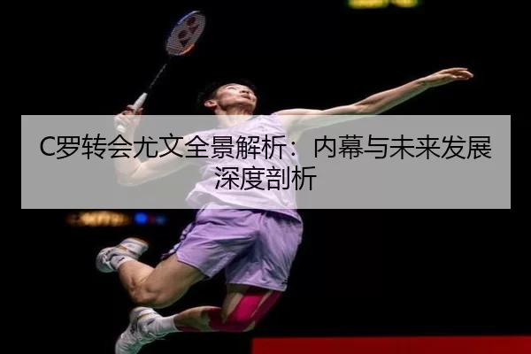 C罗转会尤文全景解析：内幕与未来发展深度剖析