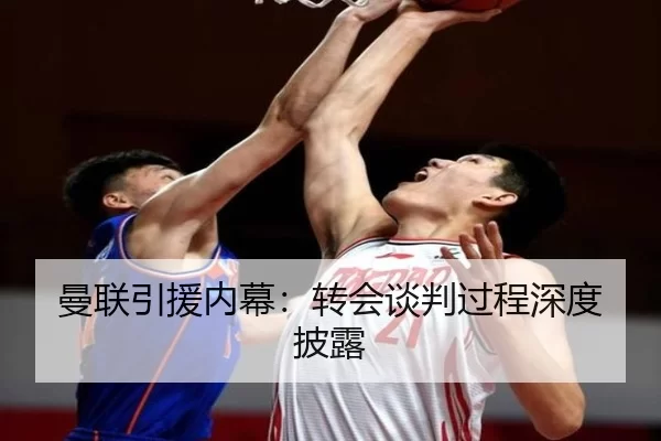 曼联引援内幕：转会谈判过程深度披露