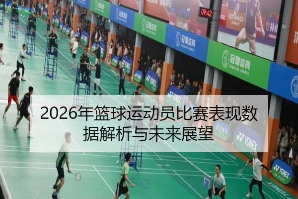 2026年篮球运动员比赛表现数据解析与未来展望