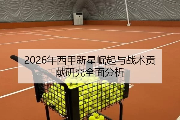 2026年西甲新星崛起与战术贡献研究全面分析