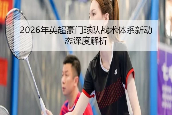2026年英超豪门球队战术体系新动态深度解析