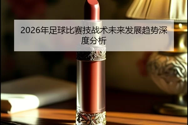 2026年足球比赛技战术未来发展趋势深度分析