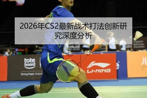 2026年CS2最新战术打法创新研究深度分析